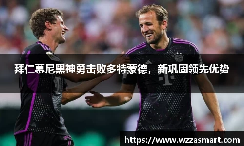 拜仁慕尼黑神勇击败多特蒙德，新巩固领先优势