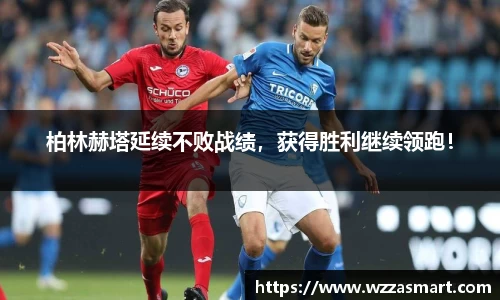 柏林赫塔延续不败战绩，获得胜利继续领跑！