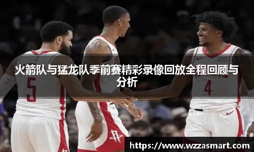 火箭队与猛龙队季前赛精彩录像回放全程回顾与分析